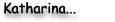 Katharina...